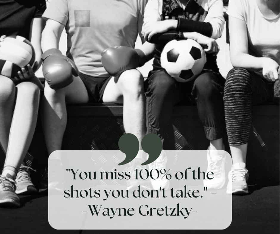 Some people sitting on a bench with a basketball and boxing gloves a a quote from Wayne Gretzky "You miss 100% of the shots you don't take."